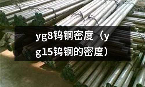 yg8鎢鋼密度（yg15鎢鋼的密度）