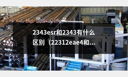 2343esr和2343有什么區別（22312eae4和22312e區別）