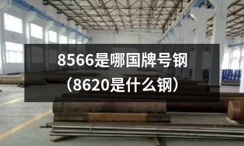 8566是哪國牌號鋼(8620是什么鋼)