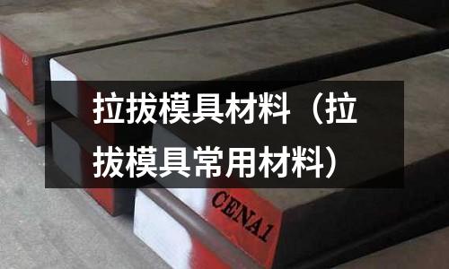 拉拔模具材料(拉拔模具常用材料)