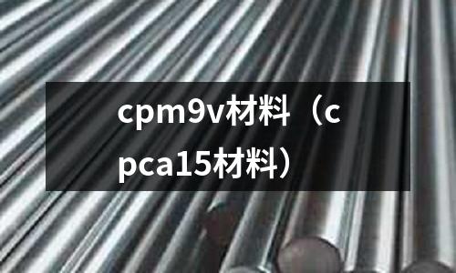 cpm9v材料（cpca15材料）