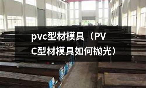 pvc型材模具（PVC型材模具如何拋光）