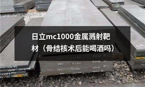 日立mc1000金屬濺射靶材（骨結(jié)核術(shù)后能喝酒嗎）