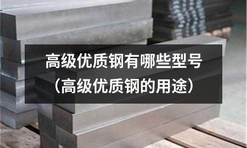 高級優質鋼有哪些型號（高級優質鋼的用途）