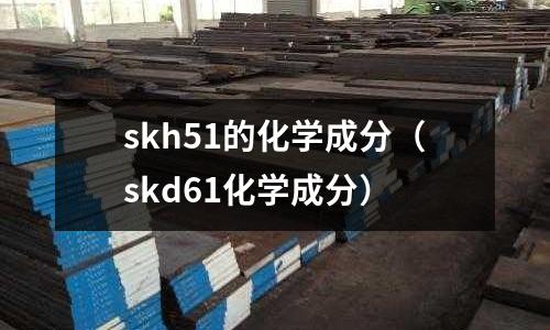skh51的化學成分（skd61化學成分）