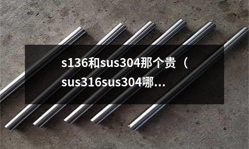 s136和sus304那個貴（sus316sus304哪個好）
