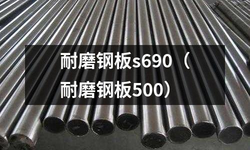 耐磨鋼板s690(耐磨鋼板500)