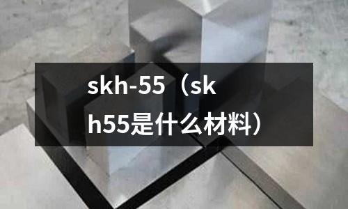skh-55（skh55是什么材料）