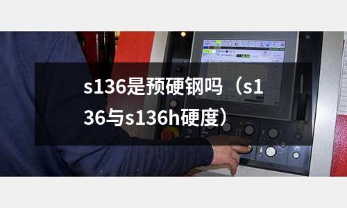 s136是預(yù)硬鋼嗎（s136與s136h硬度）