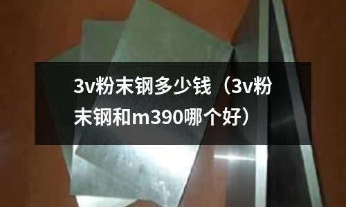 3v粉末鋼多少錢(3v粉末鋼和m390哪個好)