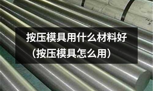 按壓模具用什么材料好（按壓模具怎么用）