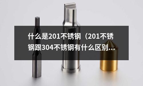什么是201不銹鋼（201不銹鋼跟304不銹鋼有什么區別）