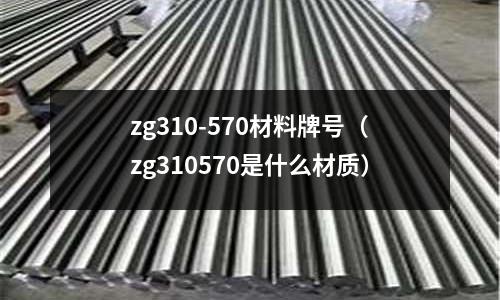 zg310-570材料牌號（zg310570是什么材質）