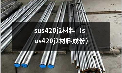sus420j2材料（sus420j2材料成份）