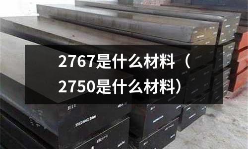 2767是什么材料(2750是什么材料)