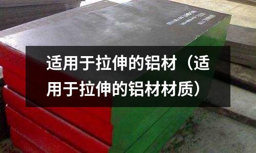 適用于拉伸的鋁材(適用于拉伸的鋁材材質(zhì))