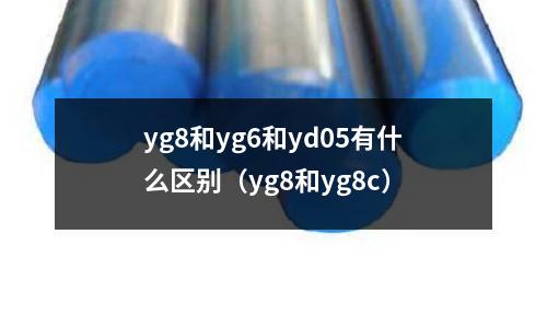 yg8和yg6和yd05有什么區別(yg8和yg8c)