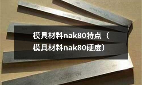 模具材料nak80特點(模具材料nak80硬度)
