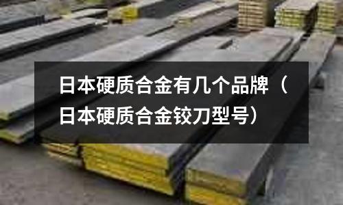 日本硬質合金有幾個品牌（日本硬質合金鉸刀型號）