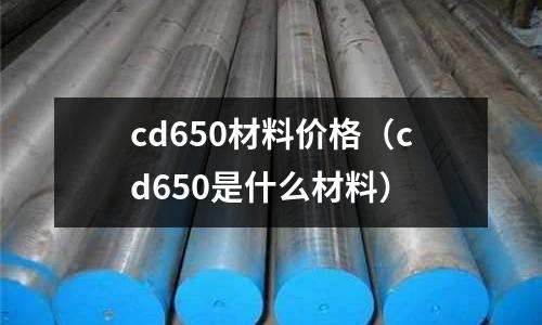 cd650材料價格（cd650是什么材料）