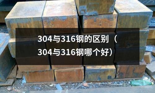 304與316鋼的區(qū)別（304與316鋼哪個(gè)好）
