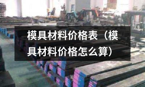 模具材料價格表（模具材料價格怎么算）