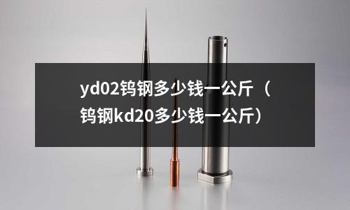 yd02鎢鋼多少錢一公斤（鎢鋼kd20多少錢一公斤）