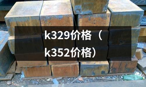 k329價格（k352價格）