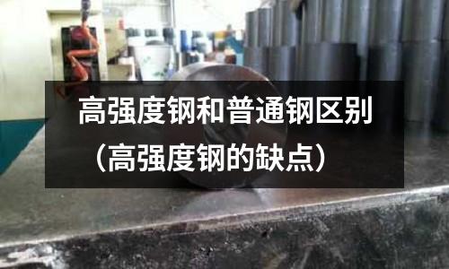高強度鋼和普通鋼區別（高強度鋼的缺點）