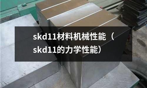 skd11材料機械性能（skd11的力學性能）
