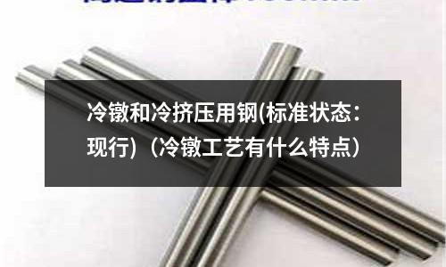 冷鐓和冷擠壓用鋼(標(biāo)準(zhǔn)狀態(tài)：現(xiàn)行)（冷鐓工藝有什么特點(diǎn)）
