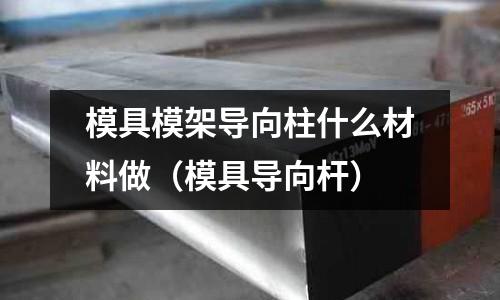 模具模架導向柱什么材料做(模具導向桿)