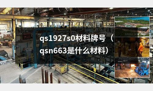 qs1927s0材料牌號(qsn663是什么材料)