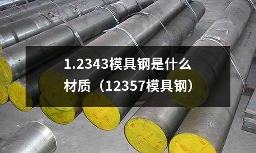 1.2343模具鋼是什么材質(12357模具鋼)