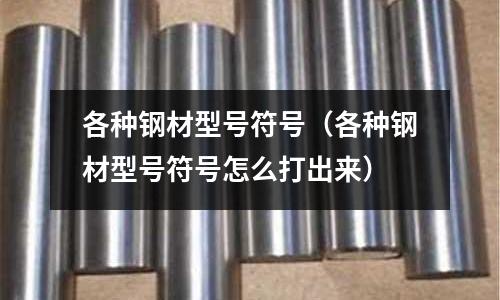 各種鋼材型號符號（各種鋼材型號符號怎么打出來）
