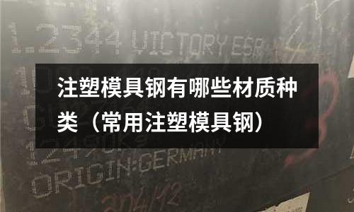 注塑模具鋼有哪些材質種類（常用注塑模具鋼）