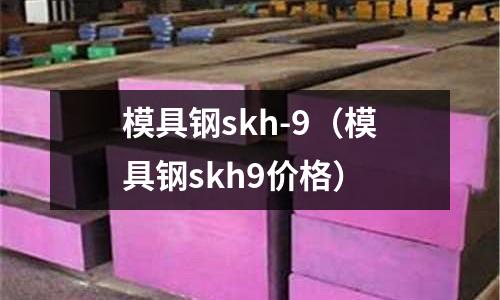 模具鋼skh-9（模具鋼skh9價格）