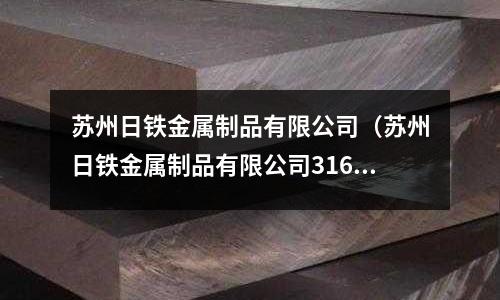 蘇州日鐵金屬制品有限公司（蘇州日鐵金屬制品有限公司316L）