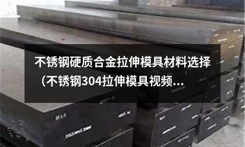 不銹鋼硬質(zhì)合金拉伸模具材料選擇(不銹鋼304拉伸模具視頻)