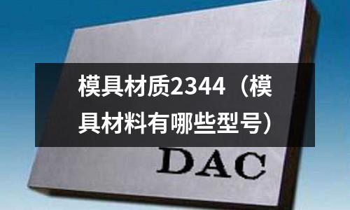 模具材質(zhì)2344(模具材料有哪些型號)