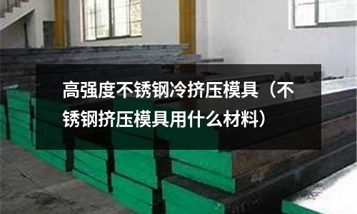 高強度不銹鋼冷擠壓模具(不銹鋼擠壓模具用什么材料)