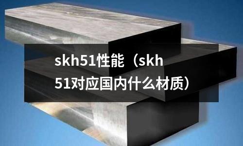 skh51性能(skh51對(duì)應(yīng)國(guó)內(nèi)什么材質(zhì))