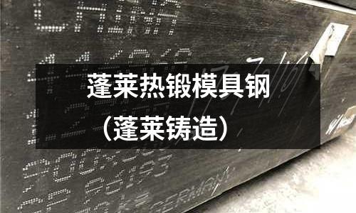 蓬萊熱鍛模具鋼(蓬萊鑄造)