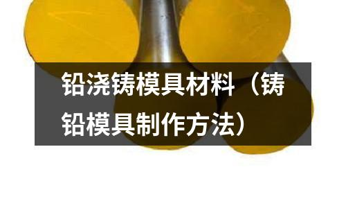 鉛澆鑄模具材料（鑄鉛模具制作方法）