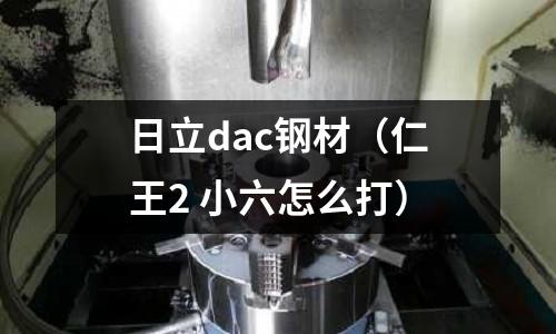 日立dac鋼材（仁王2 小六怎么打）