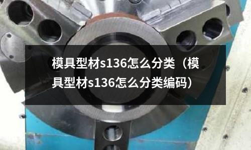 模具型材s136怎么分類（模具型材s136怎么分類編碼）