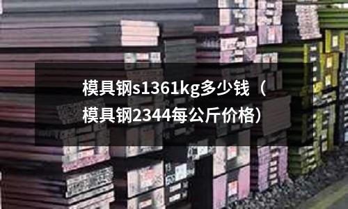 模具鋼s1361kg多少錢（模具鋼2344每公斤價格）