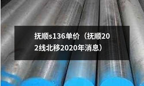 撫順s136單價（撫順202線北移2020年消息）