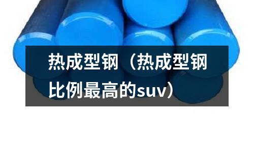 熱成型鋼(熱成型鋼比例最高的suv)