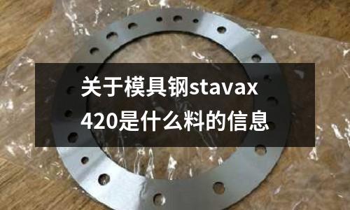 關(guān)于模具鋼stavax420是什么料的信息